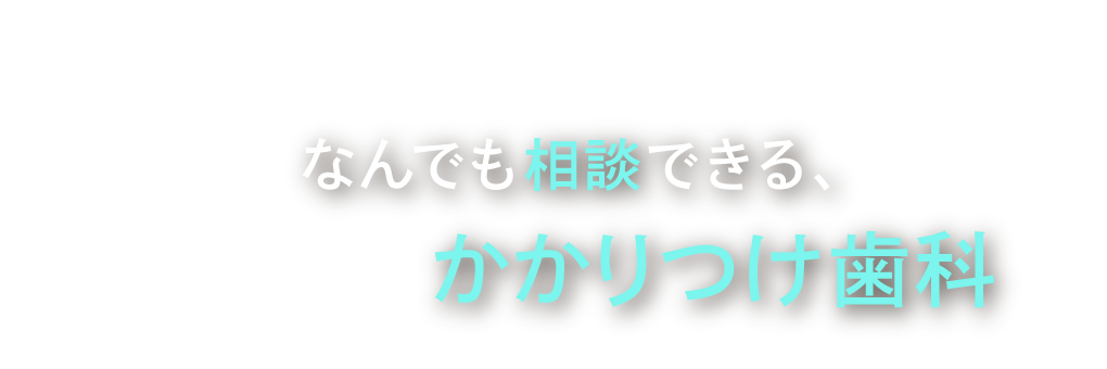 なんでも相談できる、地域みんなの「かかりつけ歯科」