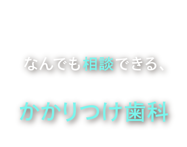 なんでも相談できる、地域みんなの「かかりつけ歯科」